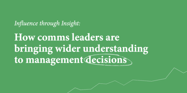Influence through insight: How comms leaders are bringing wider understanding to management decisions